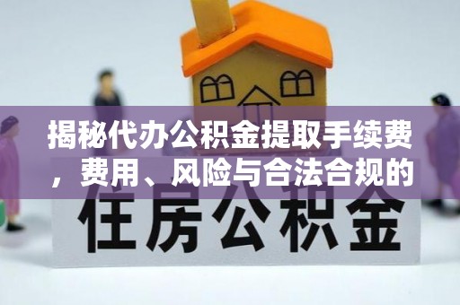 宜城揭秘代办公积金提取手续费，费用、风险与合法合规的全解析