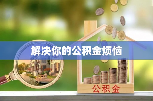 宜城解决你的公积金烦恼