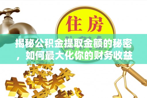 宜城揭秘公积金提取金额的秘密，如何最大化你的财务收益