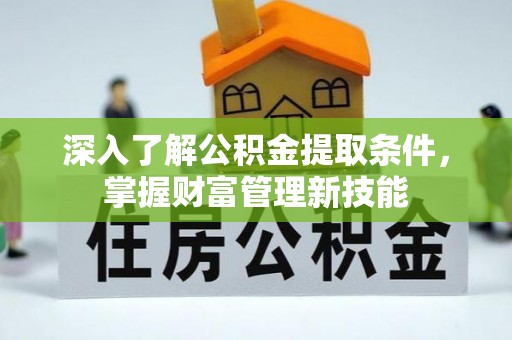宜城深入了解公积金提取条件，掌握财富管理新技能