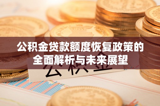 宜城公积金贷款额度恢复政策的全面解析与未来展望