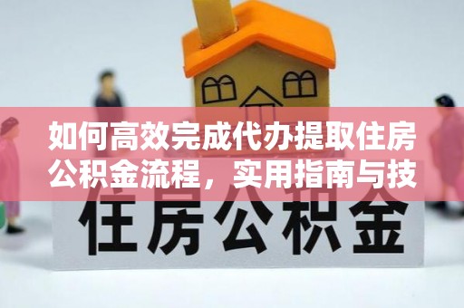 宜城如何高效完成代办提取住房公积金流程，实用指南与技巧