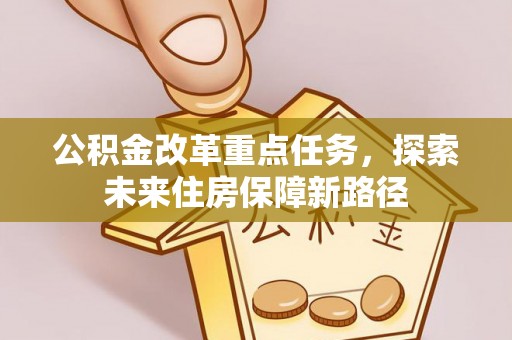 宜城公积金改革重点任务，探索未来住房保障新路径