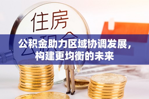宜城公积金助力区域协调发展，构建更均衡的未来