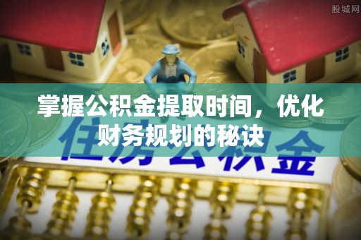 宜城掌握公积金提取时间，优化财务规划的秘诀