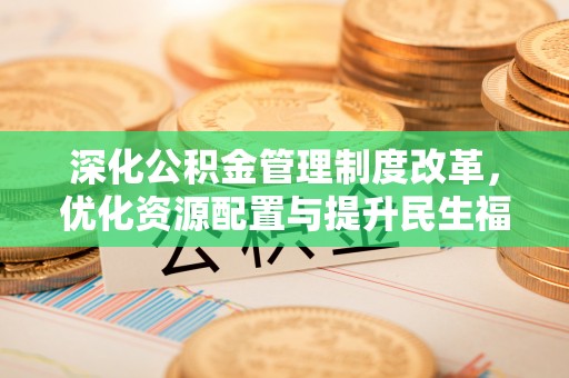 宜城深化公积金管理制度改革，优化资源配置与提升民生福祉
