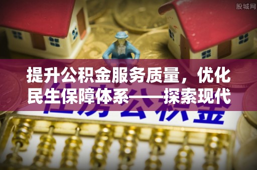 宜城提升公积金服务质量，优化民生保障体系——探索现代城市居民福利新方向