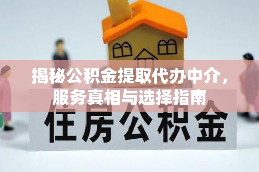 宜城揭秘公积金提取代办中介，服务真相与选择指南
