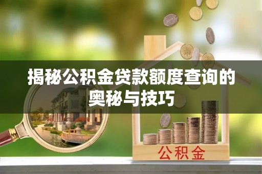 宜城揭秘公积金贷款额度查询的奥秘与技巧
