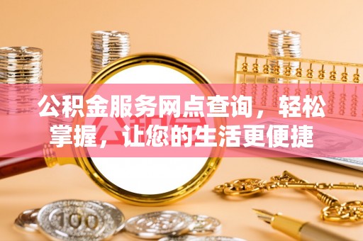 宜城公积金服务网点查询，轻松掌握，让您的生活更便捷