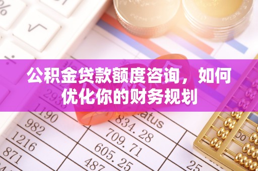 宜城公积金贷款额度咨询，如何优化你的财务规划