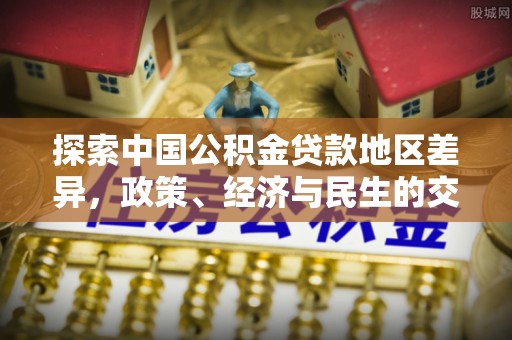 宜城探索中国公积金贷款地区差异，政策、经济与民生的交织影响