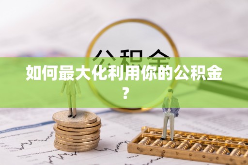 宜城如何最大化利用你的公积金？