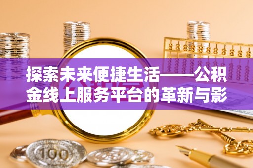 宜城探索未来便捷生活——公积金线上服务平台的革新与影响