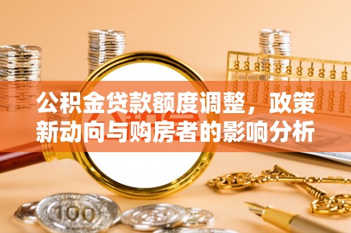 宜城公积金贷款额度调整，政策新动向与购房者的影响分析
