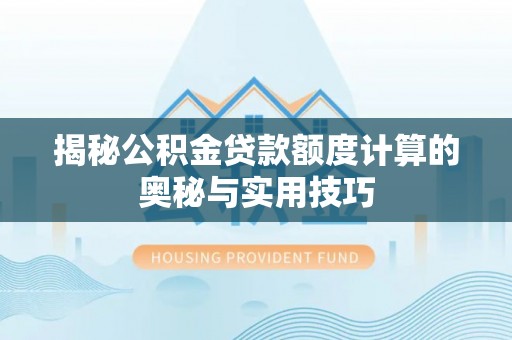 宜城揭秘公积金贷款额度计算的奥秘与实用技巧