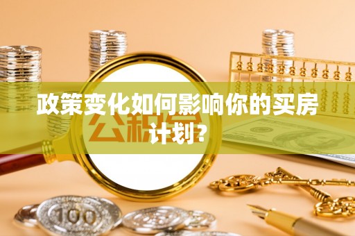宜城政策变化如何影响你的买房计划？