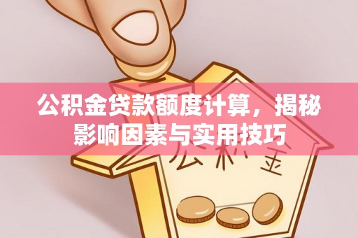 宜城公积金贷款额度计算，揭秘影响因素与实用技巧