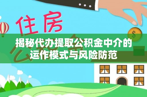 宜城揭秘代办提取公积金中介的运作模式与风险防范