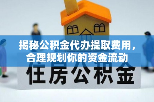 宜城揭秘公积金代办提取费用，合理规划你的资金流动
