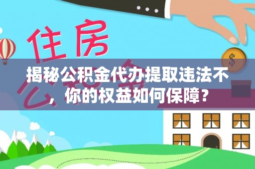 宜城揭秘公积金代办提取违法不，你的权益如何保障？