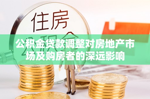 宜城公积金贷款调整对房地产市场及购房者的深远影响